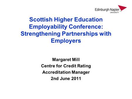 Scottish Higher Education Employability Conference: Strengthening Partnerships with Employers Margaret Mill Centre for Credit Rating Accreditation Manager.