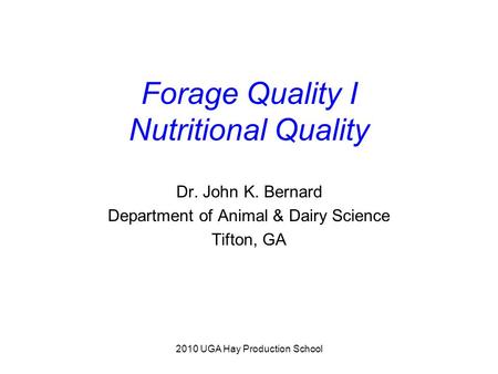 2010 UGA Hay Production School Forage Quality I Nutritional Quality Dr. John K. Bernard Department of Animal & Dairy Science Tifton, GA.