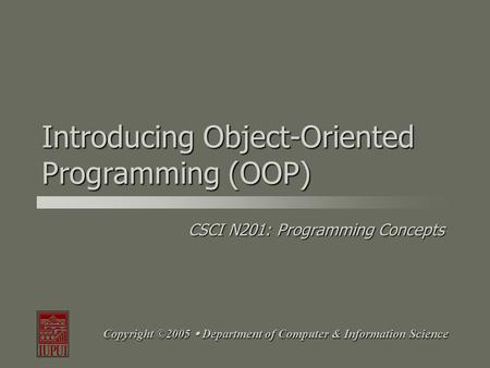 CSCI N201: Programming Concepts Copyright ©2005  Department of Computer & Information Science Introducing Object-Oriented Programming (OOP)