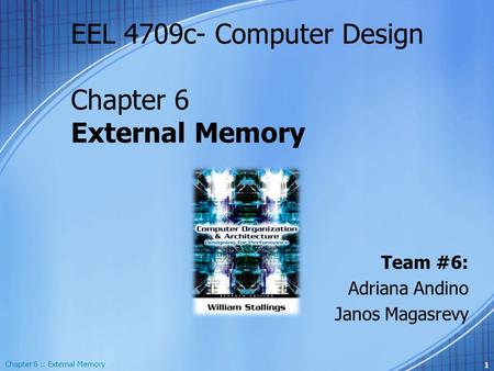 EEL 4709c- Computer Design Chapter 6 External Memory Team #6: Adriana Andino Janos Magasrevy 1 Chapter 6 :: External Memory.
