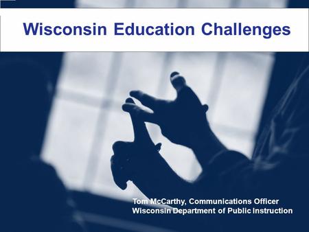 Wisconsin Education Challenges Tom McCarthy, Communications Officer Wisconsin Department of Public Instruction.