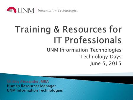 UNM Information Technologies Technology Days June 5, 2015 Shirley Alexander, MBA Human Resources Manager UNM Information Technologies.