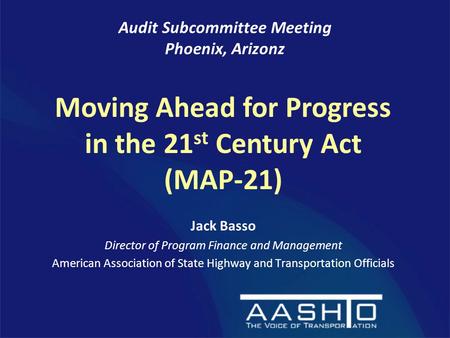 Jack Basso Director of Program Finance and Management American Association of State Highway and Transportation Officials Audit Subcommittee Meeting Phoenix,