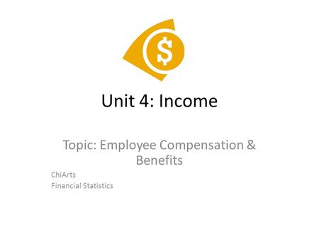 Unit 4: Income Topic: Employee Compensation & Benefits ChiArts Financial Statistics.