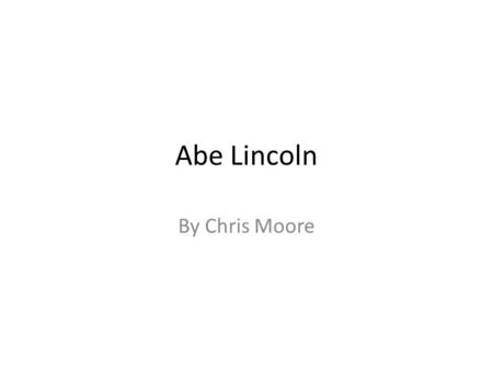 Abe Lincoln By Chris Moore. Life Information Date of Birth -February 12 th 1809 Place of Birth -Hodgenville, Kentucky He died on April 15 th 1865 in Washington,
