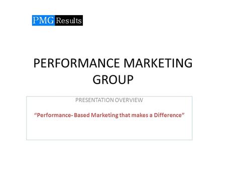 PERFORMANCE MARKETING GROUP PRESENTATION OVERVIEW “Performance- Based Marketing that makes a Difference”