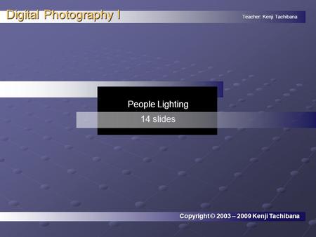 Teacher: Kenji Tachibana Digital Photography I. People Lighting 14 slides Copyright © 2003 – 2009 Kenji Tachibana.