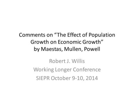 Comments on “The Effect of Population Growth on Economic Growth” by Maestas, Mullen, Powell Robert J. Willis Working Longer Conference SIEPR October 9-10,
