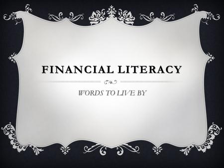 FINANCIAL LITERACY WORDS TO LIVE BY. INSTRUCTIONS  ON EACH SLIDE YOU WILL FIND A PHRASE EXPRESSING A FUNDAMENTAL TENET OF FINANCIAL LITERACY.  ON YOUR.