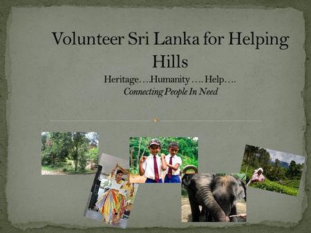Volunteer Sri Lanka for Helping Hills offers volunteering opportunities of capable personnel in the age range of 18-65. We connect the people from different.