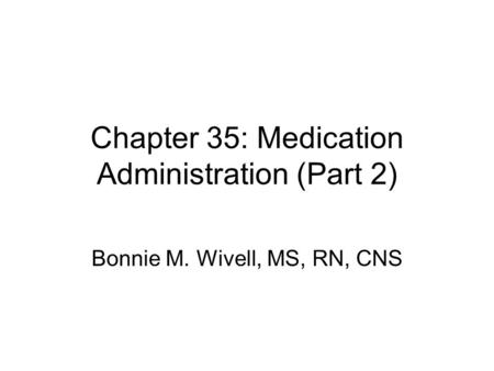 Chapter 35: Medication Administration (Part 2) Bonnie M. Wivell, MS, RN, CNS.