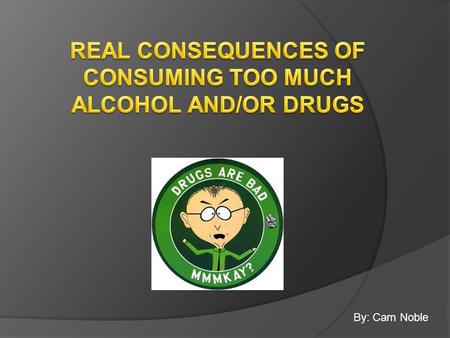 By: Cam Noble. Some Consequences of Alcohol  Liver damage  Addiction  Destructive behavior  Sleep deprivation  Emotional changes  Weight gain 