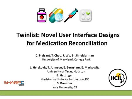 Twinlist: Novel User Interface Designs for Medication Reconciliation C. Plaisant, T. Chao, J. Wu, B. Shneiderman University of Maryland, College Park J.
