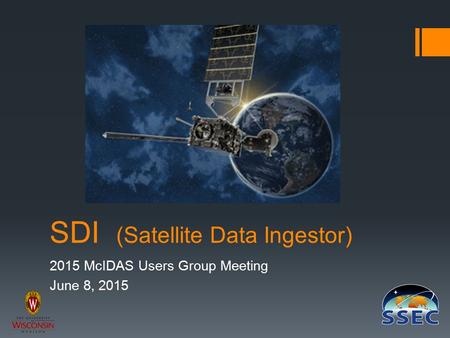 SDI (Satellite Data Ingestor) 2015 McIDAS Users Group Meeting June 8, 2015.