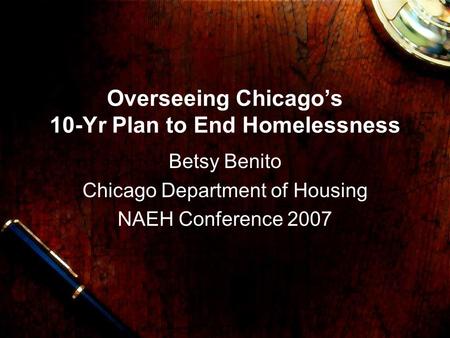 Overseeing Chicago’s 10-Yr Plan to End Homelessness Betsy Benito Chicago Department of Housing NAEH Conference 2007.