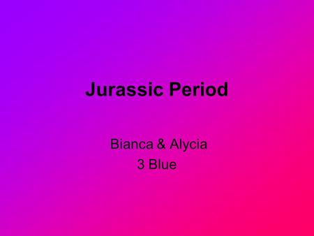 Jurassic Period Bianca & Alycia 3 Blue. The Jurassic Period The Jurassic Period 206-144 million years ago The Jurassic constitutes the middle period of.