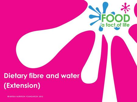 © BRITISH NUTRITION FOUNDATION 2013 Dietary fibre and water (Extension)
