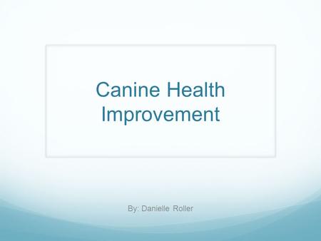 Canine Health Improvement By: Danielle Roller. Societal Factors  Increase in the # of dogs 2002  over 36% households have 1 or more 60 million dogs.