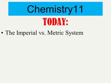Chemistry11 TODAY: The Imperial vs. Metric System.