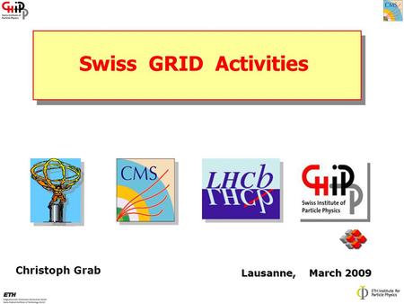 Swiss GRID Activities Christoph Grab Lausanne, March 2009 Lausanne, March 2009.