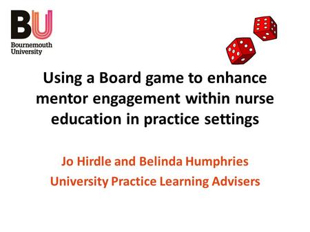 Using a Board game to enhance mentor engagement within nurse education in practice settings Jo Hirdle and Belinda Humphries University Practice Learning.