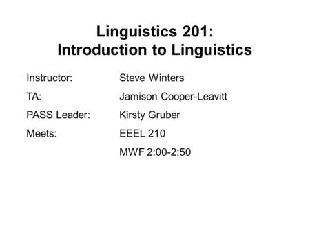 Linguistics 201: Introduction to Linguistics Instructor: Steve Winters TA:Jamison Cooper-Leavitt PASS Leader:Kirsty Gruber Meets:EEEL 210 MWF 2:00-2:50.