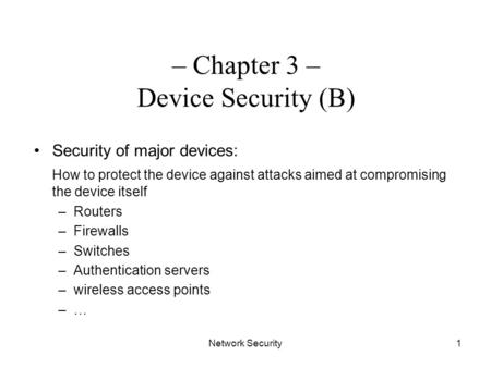 Network Security1 – Chapter 3 – Device Security (B) Security of major devices: How to protect the device against attacks aimed at compromising the device.
