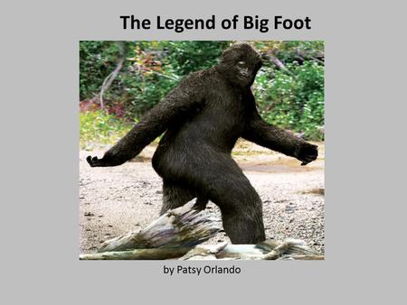 The Legend of Big Foot by Patsy Orlando. The Legend of Big Foot By: Patsy Orlando.