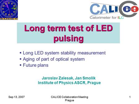 Sep 13, 2007CALICE Collaboration Meeting Prague 1 Long term test of LED pulsing  Long LED system stability measurement  Aging of part of optical system.