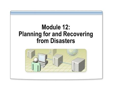 Module 12: Planning for and Recovering from Disasters.