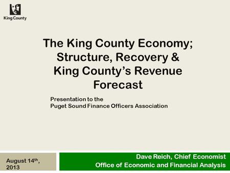 The King County Economy; Structure, Recovery & King County’s Revenue Forecast Dave Reich, Chief Economist Office of Economic and Financial Analysis August.