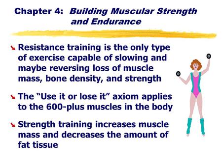 Chapter 4: Building Muscular Strength and Endurance ØResistance training is the only type of exercise capable of slowing and maybe reversing loss of muscle.