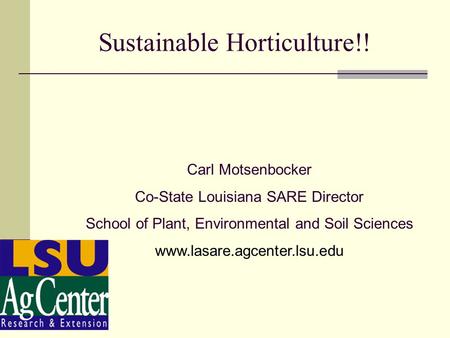 Sustainable Horticulture!! Carl Motsenbocker Co-State Louisiana SARE Director School of Plant, Environmental and Soil Sciences www.lasare.agcenter.lsu.edu.