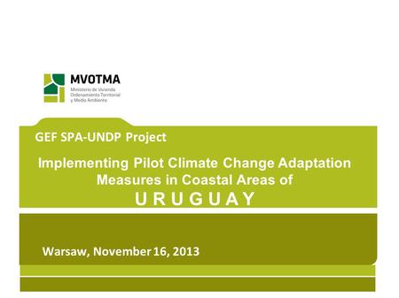 GEF SPA-UNDP Project Implementing Pilot Climate Change Adaptation Measures in Coastal Areas of U R U G U A Y Warsaw, November 16, 2013.