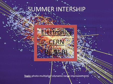 SUMMER INTERSHIP Electronics CERN BE-BI-BL Topic: photo-multiplier’s dynamic range improovements.