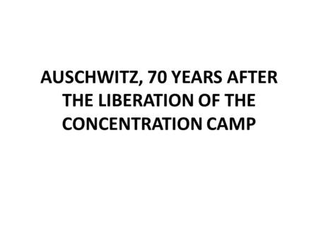 AUSCHWITZ, 70 YEARS AFTER THE LIBERATION OF THE CONCENTRATION CAMP.