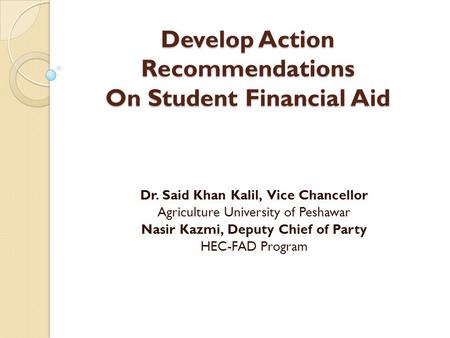 Develop Action Recommendations On Student Financial Aid Dr. Said Khan Kalil, Vice Chancellor Agriculture University of Peshawar Nasir Kazmi, Deputy Chief.