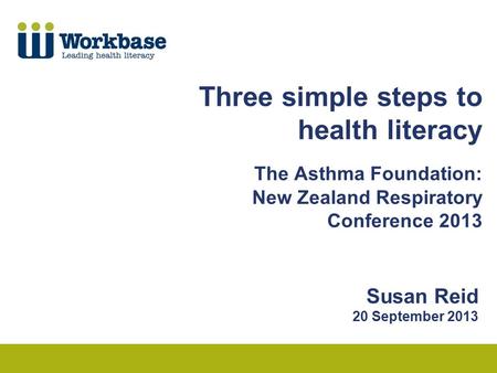 Three simple steps to health literacy The Asthma Foundation: New Zealand Respiratory Conference 2013 Susan Reid 20 September 2013.