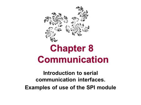 Chapter 8 Communication Introduction to serial communication interfaces. Examples of use of the SPI module.