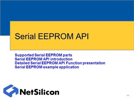 1-1 NET+OS Software Group Serial EEPROM API Supported Serial EEPROM parts Serial EEPROM API introduction Detailed Serial EEPROM API Function presentation.