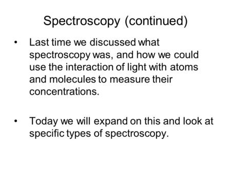 Spectroscopy (continued) Last time we discussed what spectroscopy was, and how we could use the interaction of light with atoms and molecules to measure.