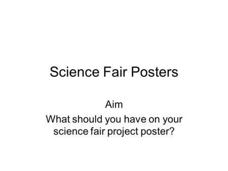 Aim What should you have on your science fair project poster?