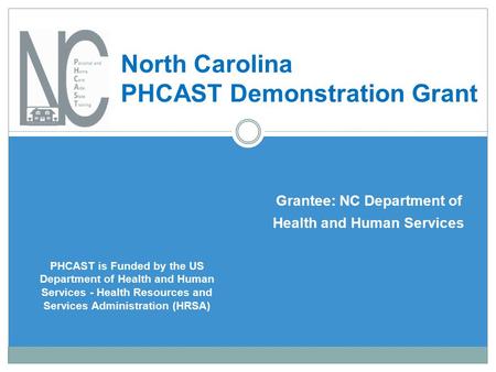 Grantee: NC Department of Health and Human Services North Carolina PHCAST Demonstration Grant PHCAST is Funded by the US Department of Health and Human.