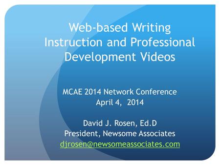 Web-based Writing Instruction and Professional Development Videos MCAE 2014 Network Conference April 4, 2014 David J. Rosen, Ed.D President, Newsome Associates.