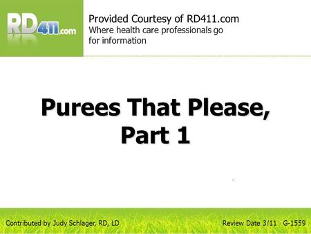 Purees That Please, Part 1 Provided Courtesy of RD411.com Where health care professionals go for information Review Date 3/11 G-1559Contributed by Judy.