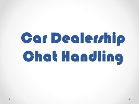 Car Dealership Chat Handling. Unlike all of the other industry that we are catering, the chat handling that we need to perform in this sector should be.