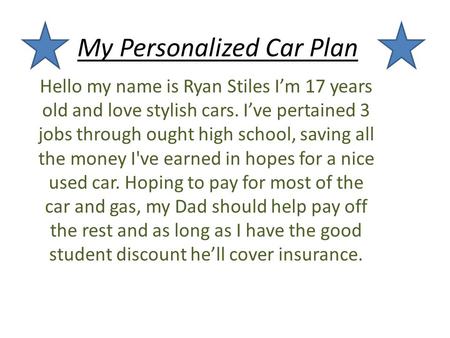 My Personalized Car Plan Hello my name is Ryan Stiles I’m 17 years old and love stylish cars. I’ve pertained 3 jobs through ought high school, saving all.