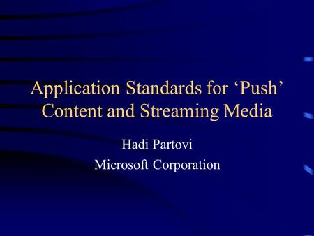 Application Standards for ‘Push’ Content and Streaming Media Hadi Partovi Microsoft Corporation.