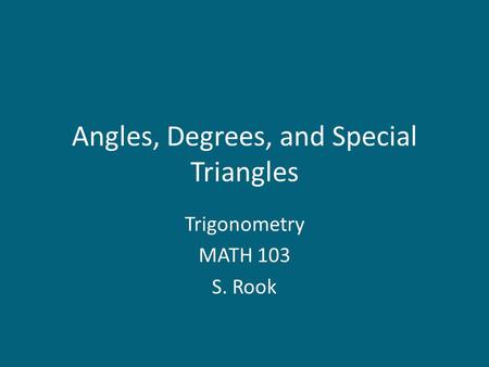 Angles, Degrees, and Special Triangles Trigonometry MATH 103 S. Rook.