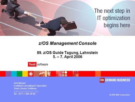 ® © 2006 IBM Corporation z/OS Management Console 89. z/OS Guide Tagung, Lahnstein 5. – 7. April 2006 Jost Mumm Certified Consulting IT Specialist Tivoli.